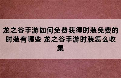 龙之谷手游如何免费获得时装免费的时装有哪些 龙之谷手游时装怎么收集